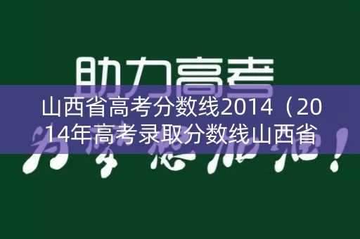 山西省高考分数线2014（2014年高考录取分数线山西省）