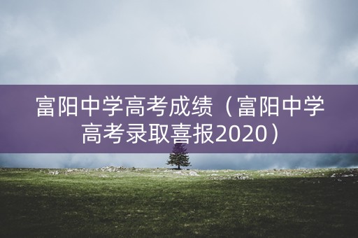 富阳中学高考成绩（富阳中学高考录取喜报2020）