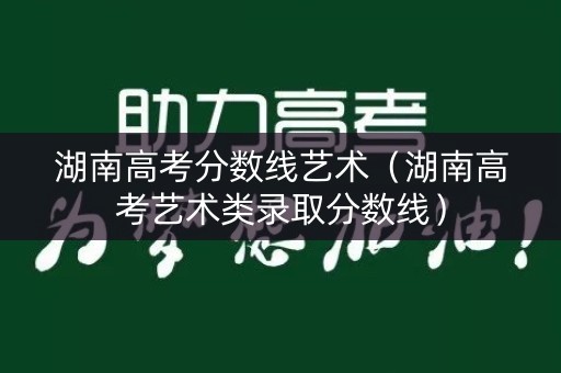 湖南高考分数线艺术（湖南高考艺术类录取分数线）