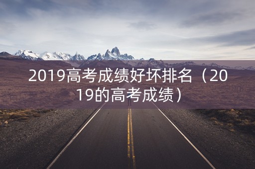2019高考成绩好坏排名（2019的高考成绩）