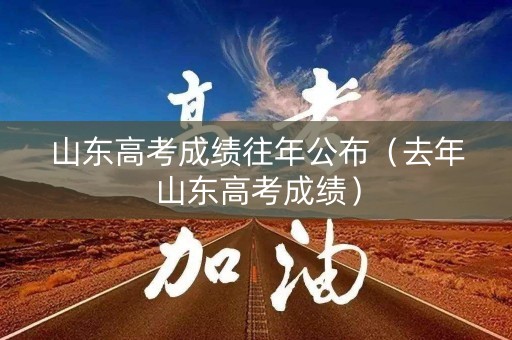 山东高考成绩往年公布（去年山东高考成绩）