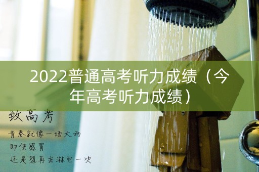 2022普通高考听力成绩（今年高考听力成绩）