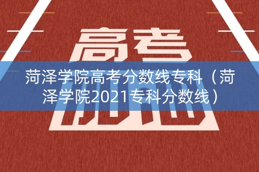 菏泽学院高考分数线专科（菏泽学院2021专科分数线）