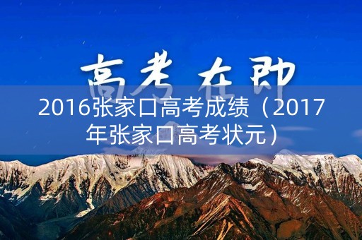 2016张家口高考成绩（2017年张家口高考状元）