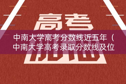中南大学高考分数线近五年（中南大学高考录取分数线及位次）