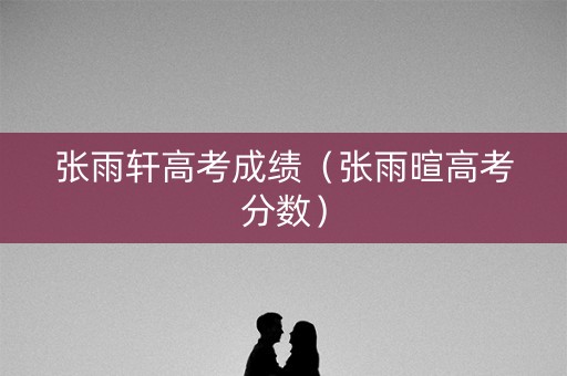 张雨轩高考成绩（张雨暄高考分数）
