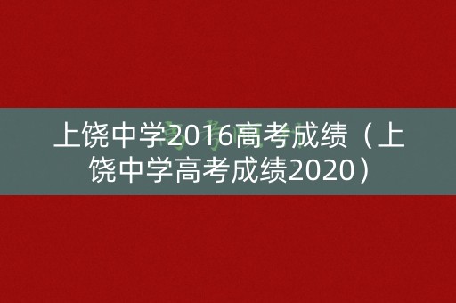 上饶中学2016高考成绩（上饶中学高考成绩2020）