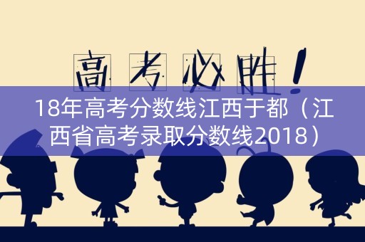 18年高考分数线江西于都（江西省高考录取分数线2018）