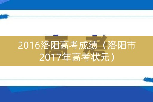 2016洛阳高考成绩（洛阳市2017年高考状元）