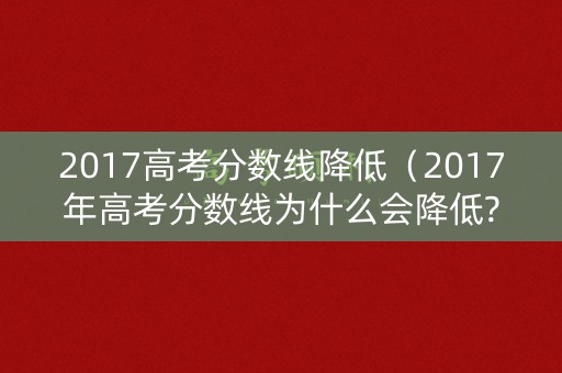 2017高考分数线降低（2017年高考分数线为什么会降低?）