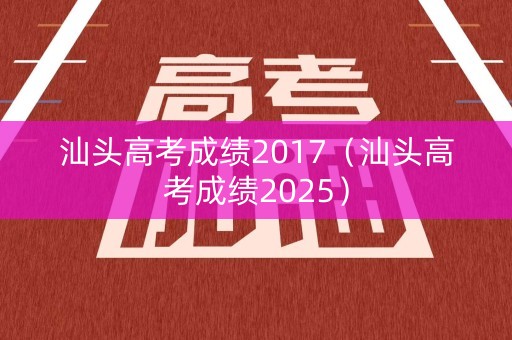 汕头高考成绩2017（汕头高考成绩2025）