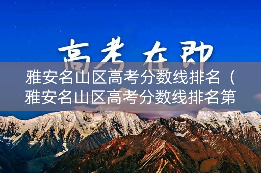 雅安名山区高考分数线排名（雅安名山区高考分数线排名第几）