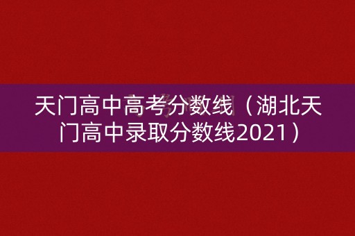天门高中高考分数线（湖北天门高中录取分数线2021）