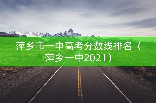 萍乡市一中高考分数线排名（萍乡一中2021）