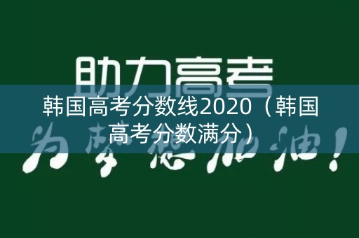 韩国高考分数线2020（韩国高考分数满分）