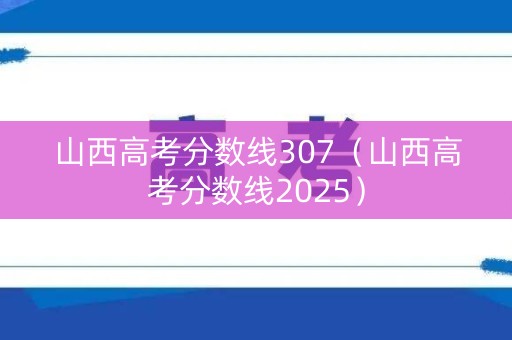 山西高考分数线307（山西高考分数线2025）