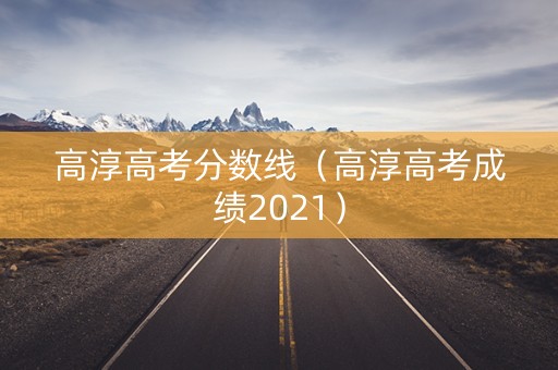 高淳高考分数线（高淳高考成绩2021）