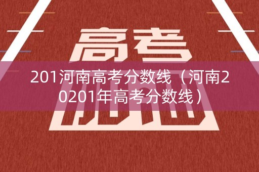 201河南高考分数线（河南20201年高考分数线）
