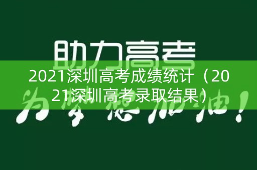 2021深圳高考成绩统计（2021深圳高考录取结果）