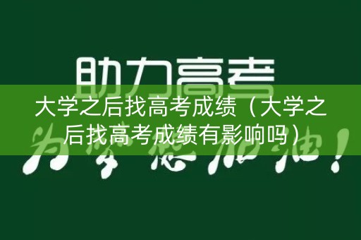 大学之后找高考成绩（大学之后找高考成绩有影响吗）