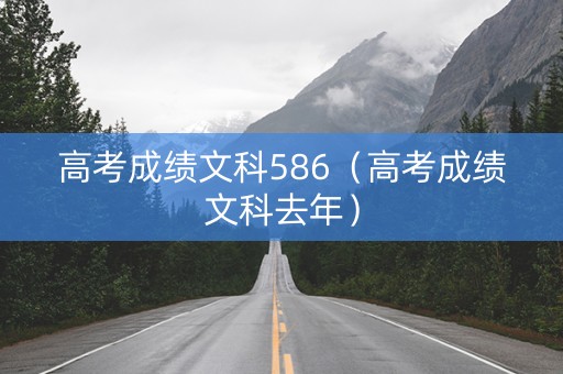高考成绩文科586（高考成绩文科去年）