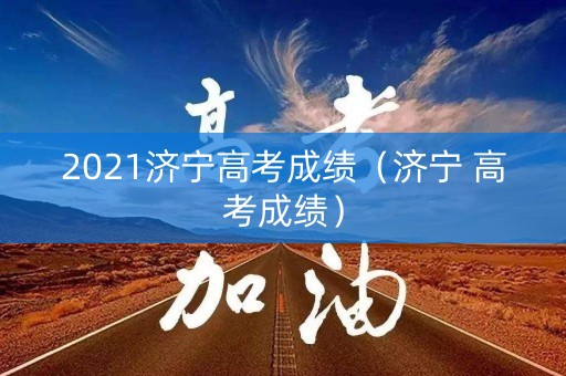 2021济宁高考成绩（济宁 高考成绩）