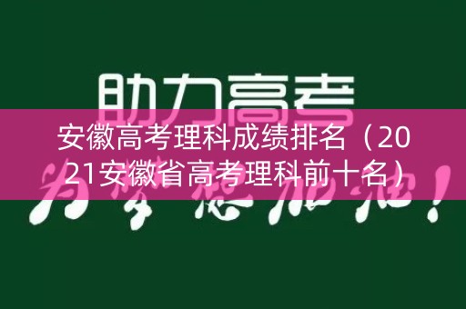安徽高考理科成绩排名（2021安徽省高考理科前十名）