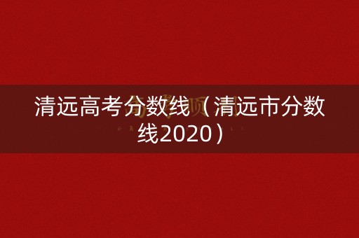 清远高考分数线（清远市分数线2020）