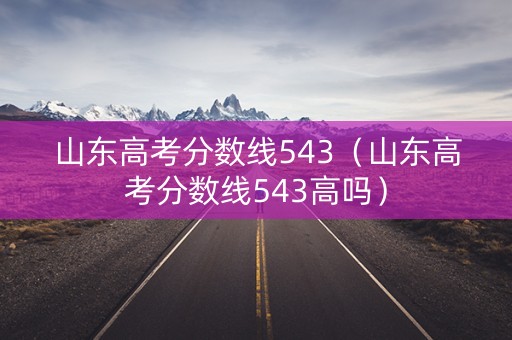 山东高考分数线543（山东高考分数线543高吗）