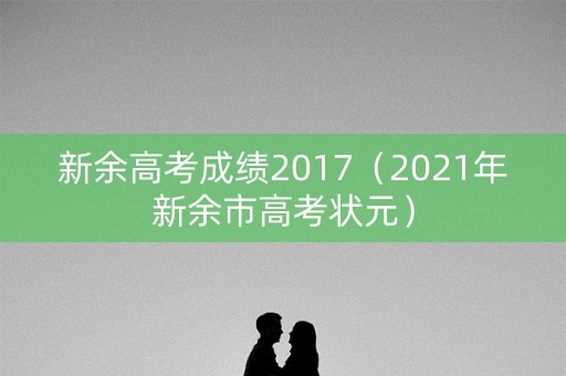 新余高考成绩2017（2021年新余市高考状元）