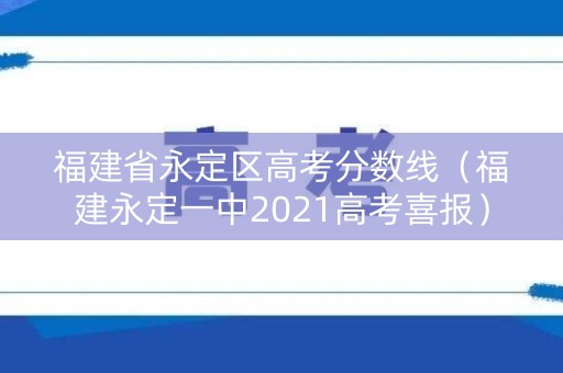 福建省永定区高考分数线（福建永定一中2021高考喜报）