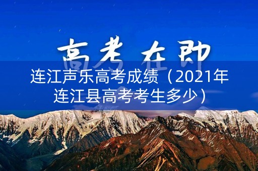 连江声乐高考成绩（2021年连江县高考考生多少）