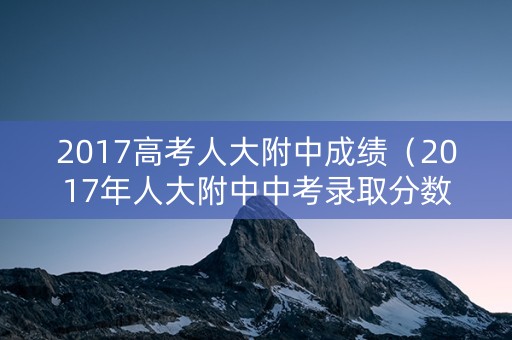 2017高考人大附中成绩（2017年人大附中中考录取分数线）