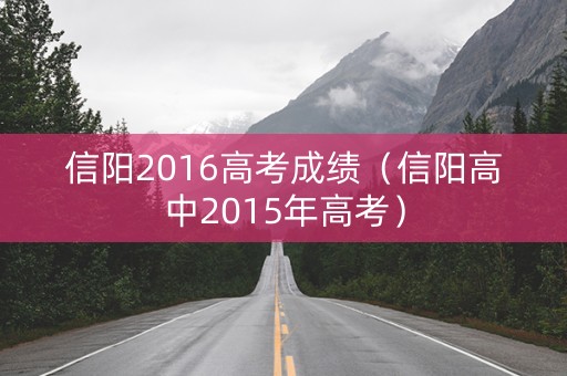 信阳2016高考成绩（信阳高中2015年高考）