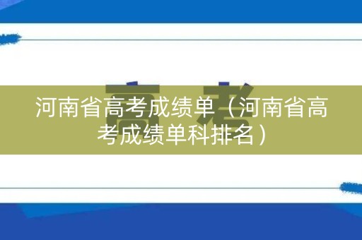 河南省高考成绩单（河南省高考成绩单科排名）
