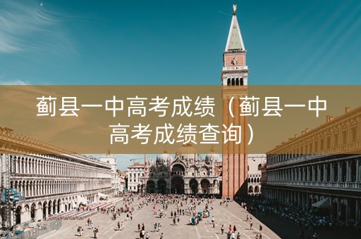 蓟县一中高考成绩(蓟县一中高考成绩查询) 蓟县一中高考成绩(蓟县一中高考成绩查询)