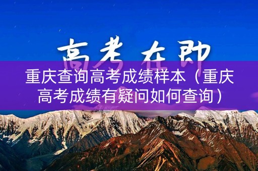 重庆查询高考成绩样本(重庆高考成绩有疑问如何查询) 重庆查询高考成绩样本(重庆高考成绩有疑问如何查询)