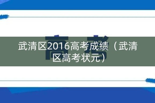 武清区2016高考成绩（武清区高考状元）