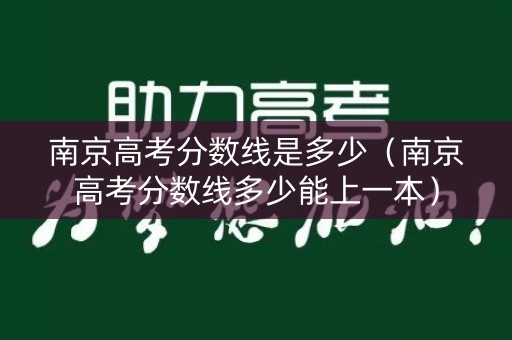 南京高考分数线是多少（南京高考分数线多少能上一本）