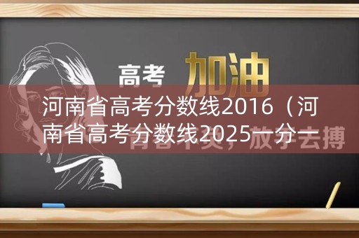 河南省高考分数线2016（河南省高考分数线2025一分一段表）