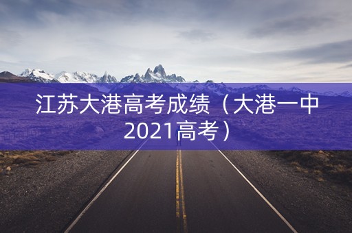 江苏大港高考成绩（大港一中2021高考）