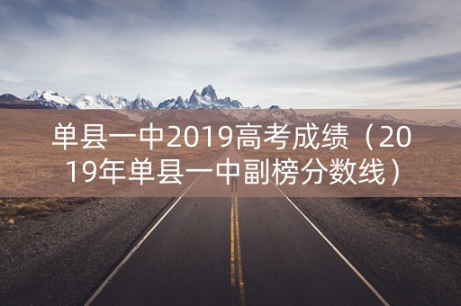 单县一中2019高考成绩(2019年单县一中副榜分数线) 单县一中2019高考成绩(2019年单县一中副榜分数线)