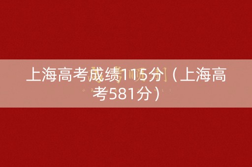 上海高考成绩115分（上海高考581分）