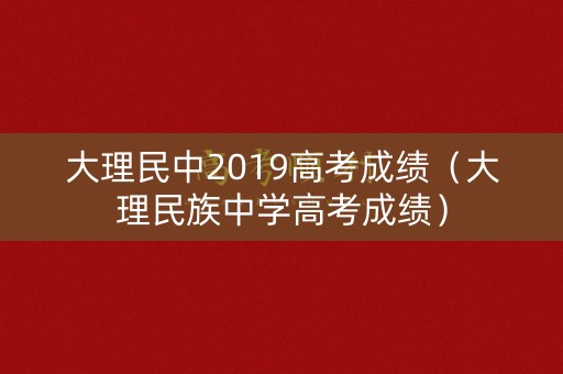 大理民中2019高考成绩（大理民族中学高考成绩）