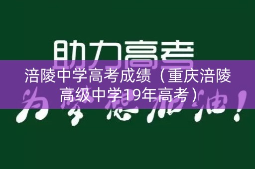 涪陵中学高考成绩(重庆涪陵高级中学19年高考) 涪陵中学高考成绩(重庆涪陵高级中学19年高考)