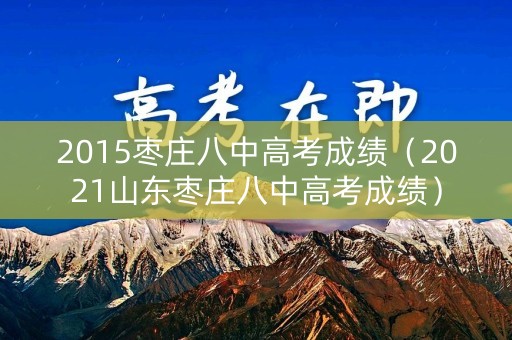 2015枣庄八中高考成绩（2021山东枣庄八中高考成绩）