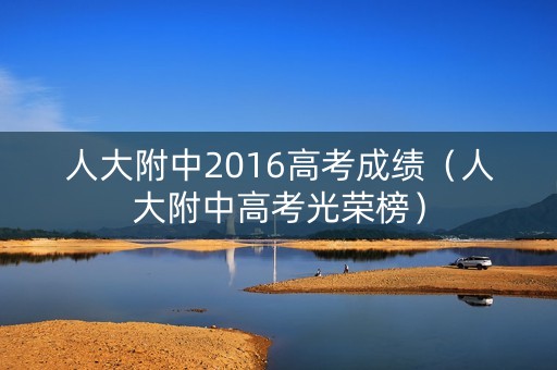 人大附中2016高考成绩（人大附中高考光荣榜）