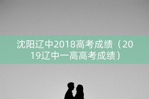 沈阳辽中2018高考成绩（2019辽中一高高考成绩）
