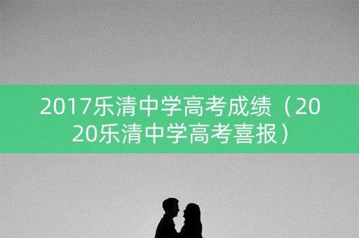 2017乐清中学高考成绩（2020乐清中学高考喜报）