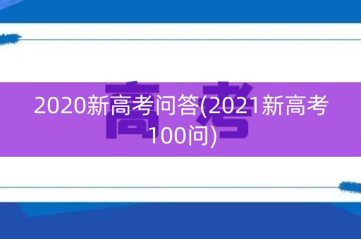 2020新高考问答(2021新高考100问) 2020新高考问答(2021新高考100问)